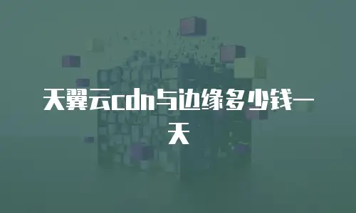 天翼云cdn与边缘多少钱一天