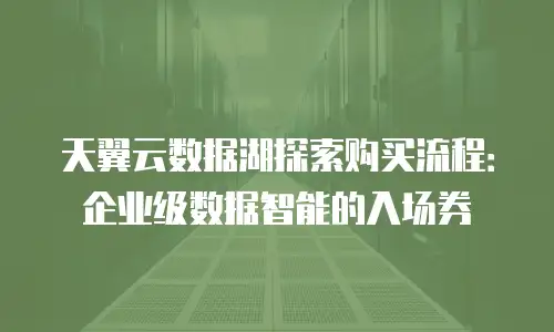 天翼云数据湖探索购买流程：企业级数据智能的入场券