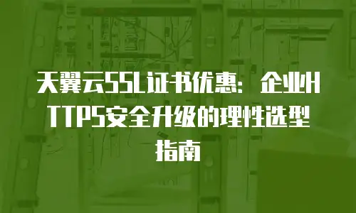 天翼云SSL证书优惠：企业HTTPS安全升级的理性选型指南