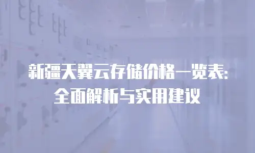 新疆天翼云存储价格一览表：全面解析与实用建议