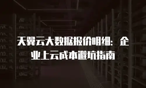 天翼云大数据报价明细：企业上云成本避坑指南