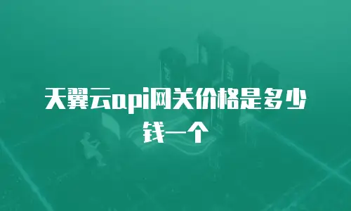 天翼云api网关价格是多少钱一个