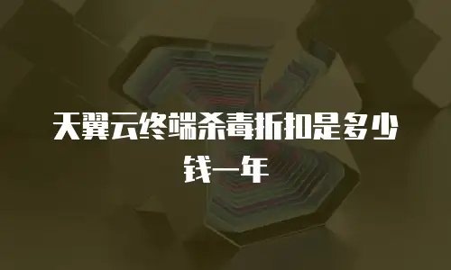 天翼云终端杀毒折扣是多少钱一年