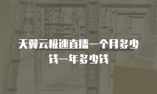 天翼云极速直播一个月多少钱一年多少钱