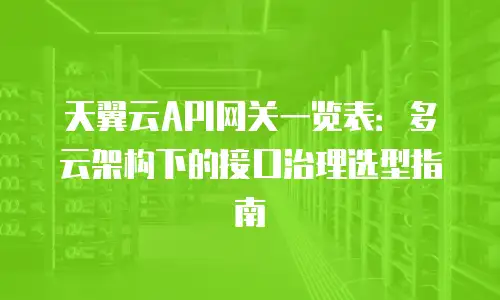 天翼云API网关一览表：多云架构下的接口治理选型指南