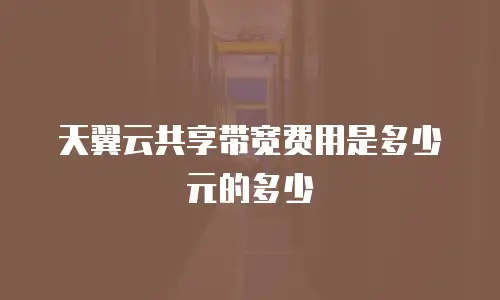 天翼云共享带宽费用是多少元的多少