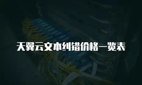 天翼云文本纠错价格一览表