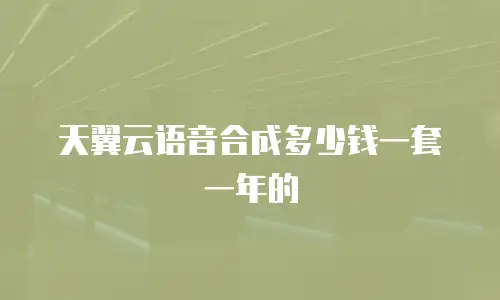 天翼云语音合成多少钱一套一年的