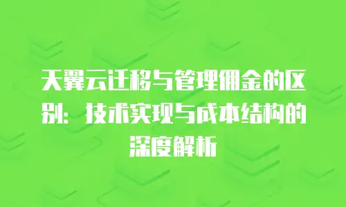 天翼云迁移与管理佣金的区别：技术实现与成本结构的深度解析