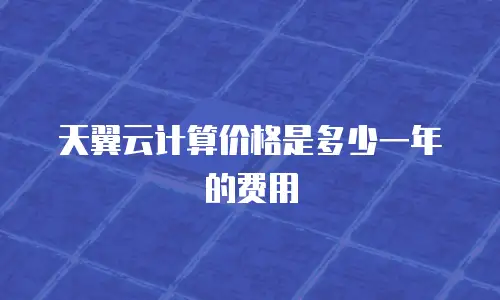 天翼云计算价格是多少一年的费用