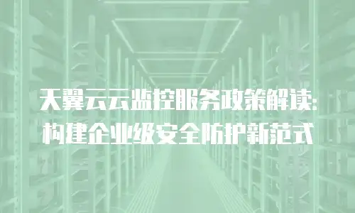 天翼云云监控服务政策解读：构建企业级安全防护新范式