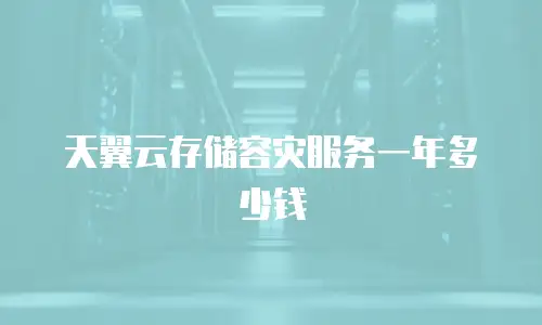 天翼云存储容灾服务一年多少钱