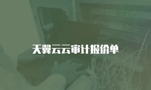 天翼云云审计报价单
