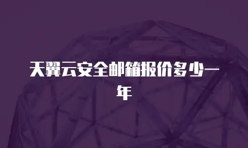 天翼云安全邮箱报价多少一年