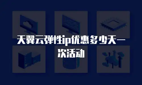 天翼云弹性ip优惠多少天一次活动