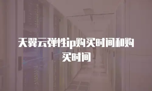 天翼云弹性ip购买时间和购买时间