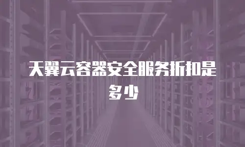 天翼云容器安全服务折扣是多少