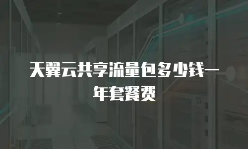 天翼云共享流量包多少钱一年套餐费