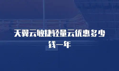 天翼云敏捷轻量云优惠多少钱一年