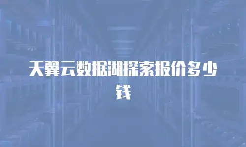 天翼云数据湖探索报价多少钱