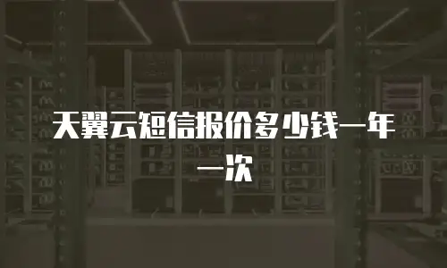 天翼云短信报价多少钱一年一次
