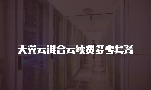 天翼云混合云续费多少套餐