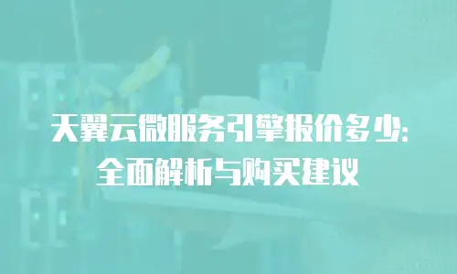 天翼云微服务引擎报价多少：全面解析与购买建议