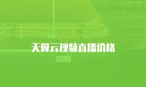 天翼云视频直播价格