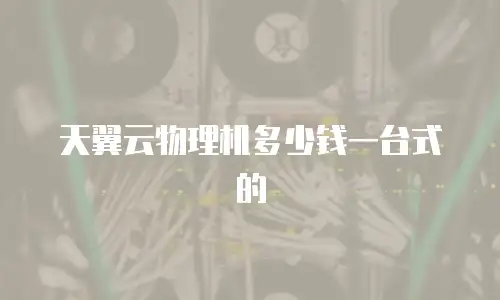 天翼云物理机多少钱一台式的