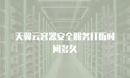 天翼云容器安全服务打折时间多久