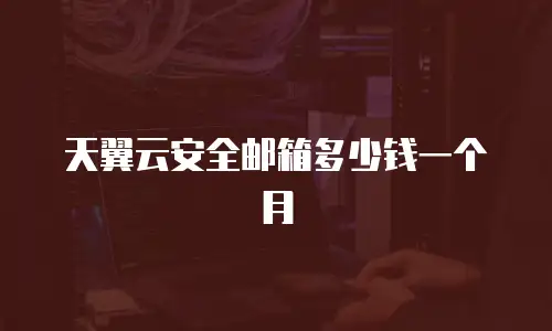 天翼云安全邮箱多少钱一个月
