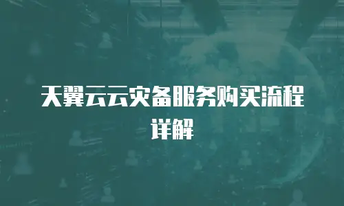 天翼云云灾备服务购买流程详解
