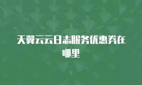 天翼云云日志服务优惠券在哪里