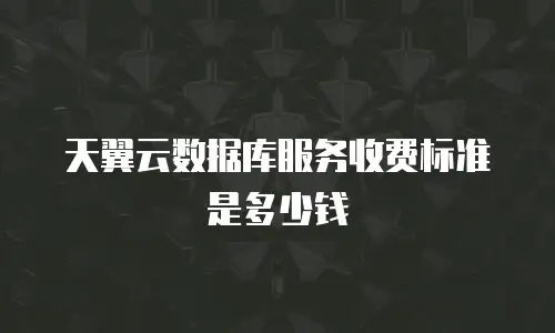 天翼云数据库服务收费标准是多少钱