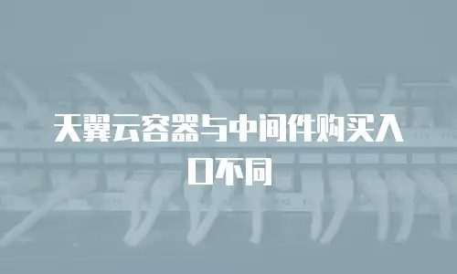 天翼云容器与中间件购买入口不同