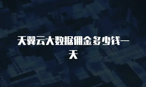 天翼云大数据佣金多少钱一天