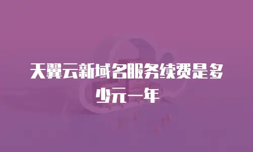 天翼云新域名服务续费是多少元一年
