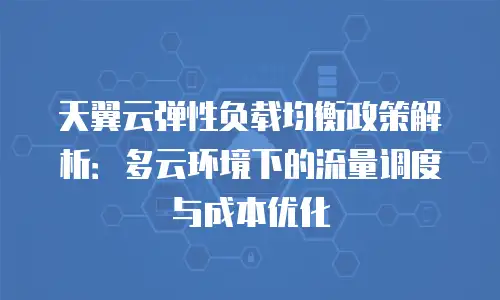 天翼云弹性负载均衡政策解析：多云环境下的流量调度与成本优化
