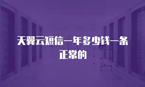 天翼云短信一年多少钱一条正常的