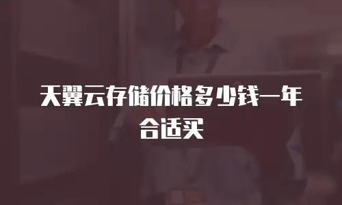 天翼云存储价格多少钱一年合适买