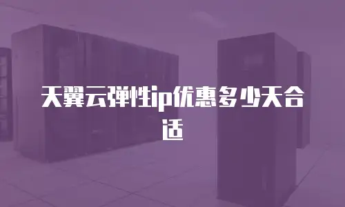 天翼云弹性ip优惠多少天合适