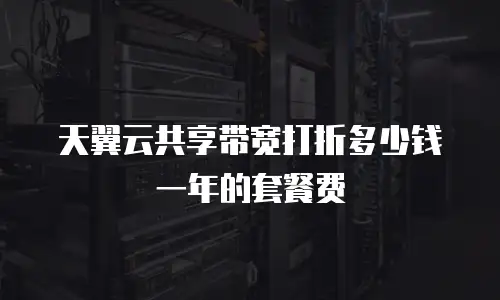 天翼云共享带宽打折多少钱一年的套餐费