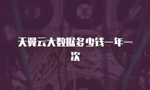 天翼云大数据多少钱一年一次