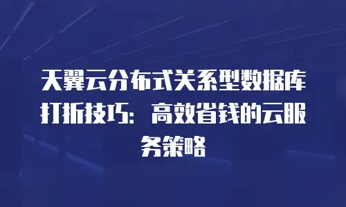 天翼云分布式关系型数据库打折技巧：高效省钱的云服务策略