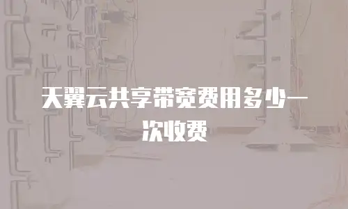 天翼云共享带宽费用多少一次收费