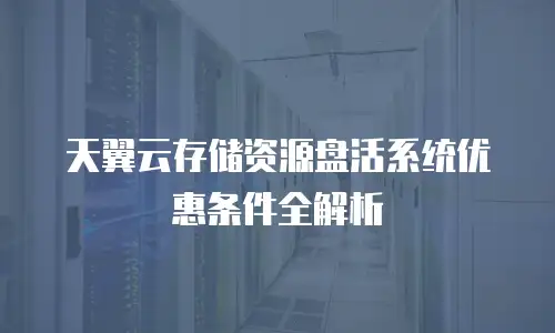 天翼云存储资源盘活系统优惠条件全解析