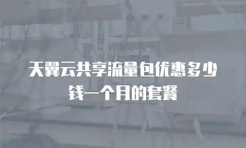 天翼云共享流量包优惠多少钱一个月的套餐