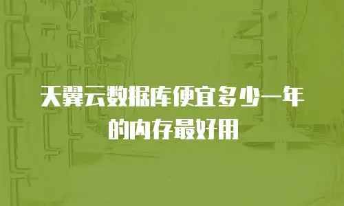 天翼云数据库便宜多少一年的内存最好用