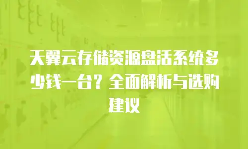 天翼云存储资源盘活系统多少钱一台？全面解析与选购建议