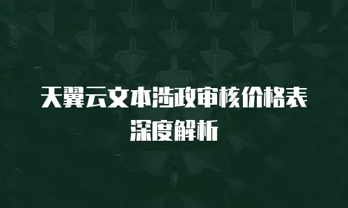 天翼云文本涉政审核价格表深度解析